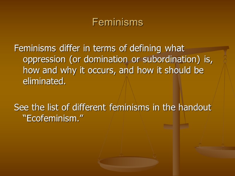 Feminisms Feminisms differ in terms of defining what oppression (or domination or subordination) is,